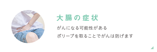 大腸の症状　癌になる可能性のあるポリープを取ることで癌は防げます